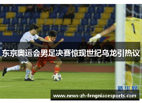 东京奥运会男足决赛惊现世纪乌龙引热议